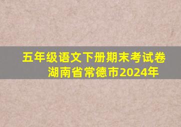 五年级语文下册期末考试卷 湖南省常德市2024年